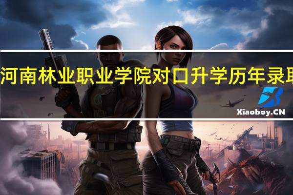 河南林业职业学院对口升学历年录取位次
