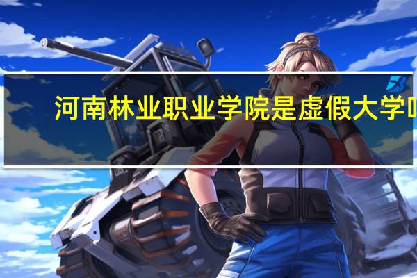 河南林业职业学院是虚假大学吗