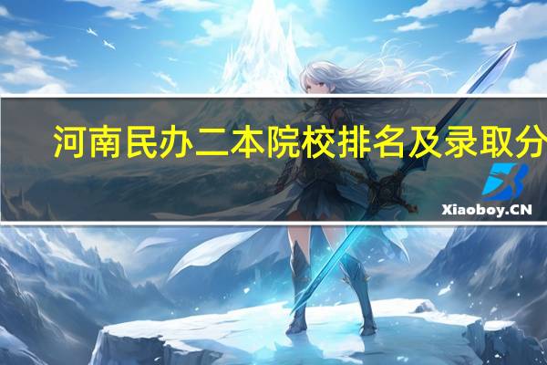 河南民办二本院校排名及录取分数
