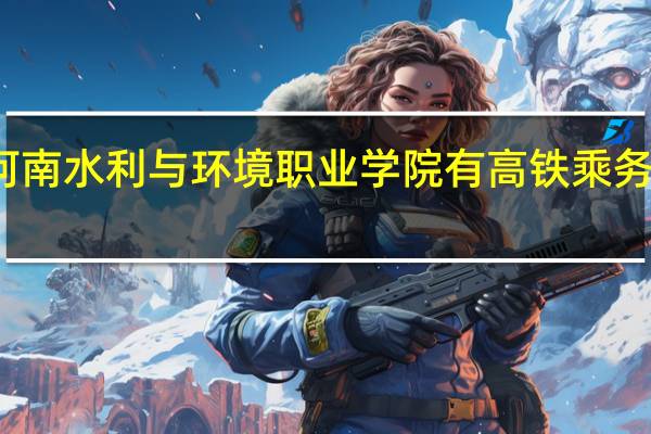河南水利与环境职业学院有高铁乘务专业吗