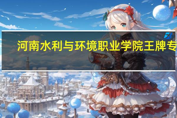 河南水利与环境职业学院王牌专业