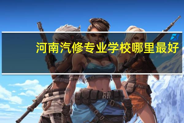 河南汽修专业学校哪里最好