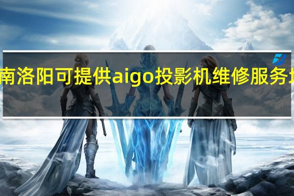 河南洛阳可提供aigo投影机维修服务地址在哪