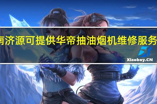 河南济源可提供华帝抽油烟机维修服务地址在哪