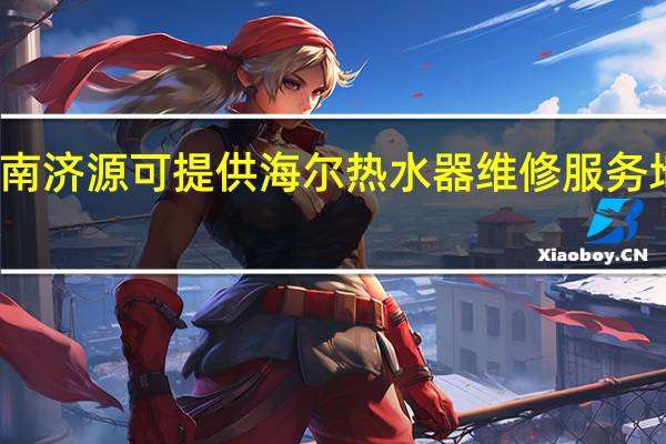河南济源可提供海尔热水器维修服务地址在哪