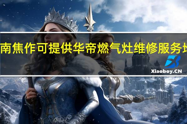 河南焦作可提供华帝燃气灶维修服务地址在哪