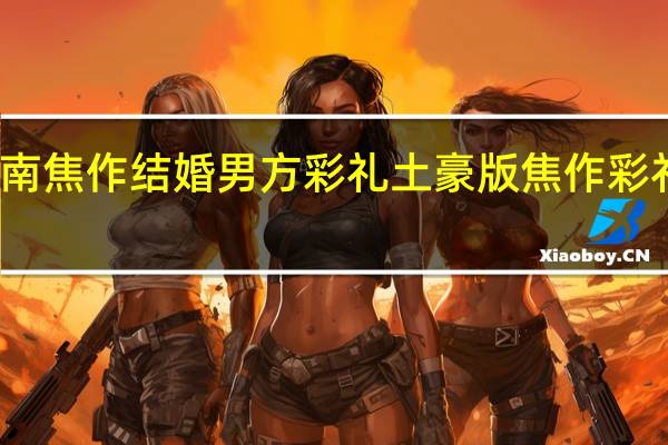 河南焦作结婚男方彩礼土豪版焦作彩礼钱曝光