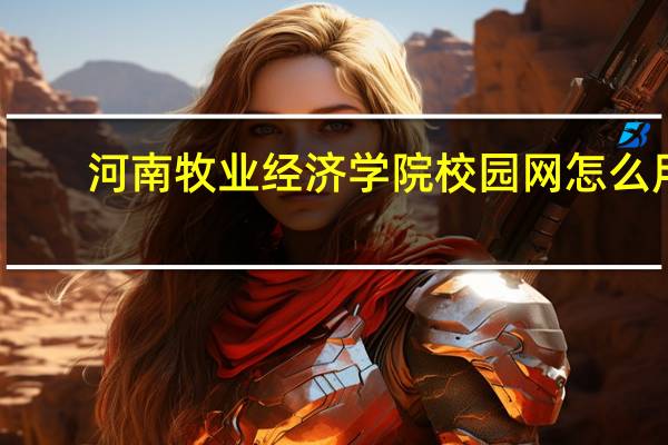 河南牧业经济学院校园网怎么用
