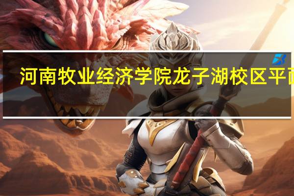 河南牧业经济学院龙子湖校区平面图（河南牧业经济学院龙子湖校区）