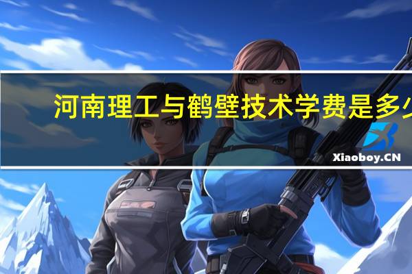河南理工与鹤壁技术学费是多少