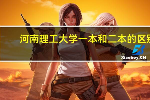 河南理工大学一本和二本的区别