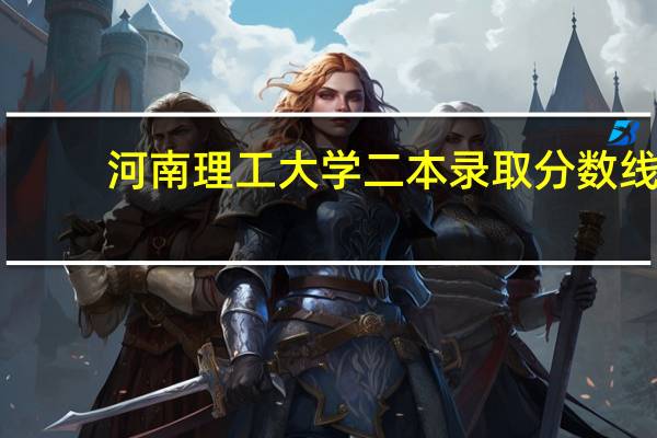 河南理工大学二本录取分数线