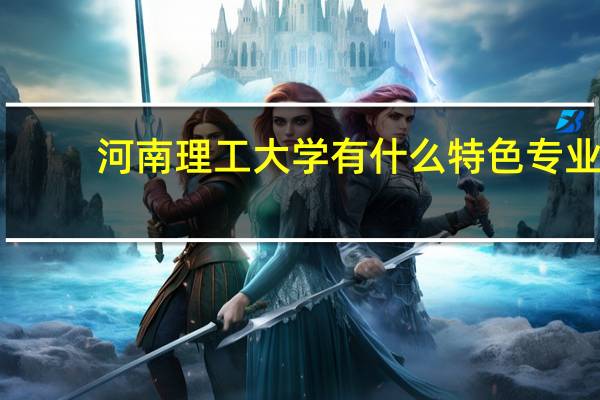 河南理工大学有什么特色专业，专业排名如何