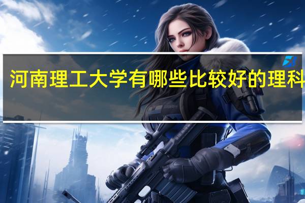 河南理工大学有哪些比较好的理科专业