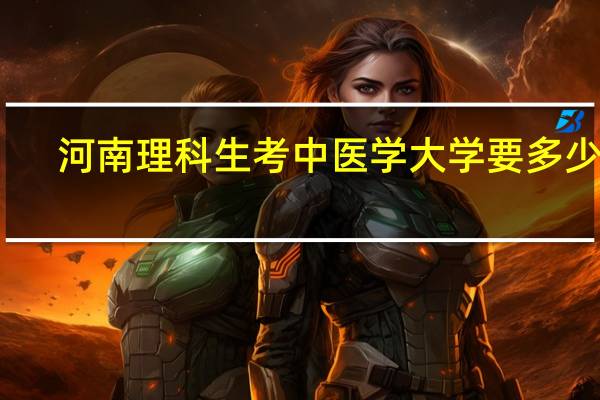 河南理科生考中医学大学要多少分