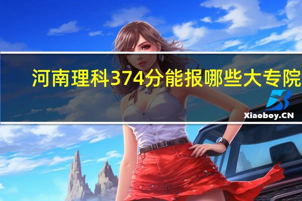 河南理科374分能报哪些大专院校