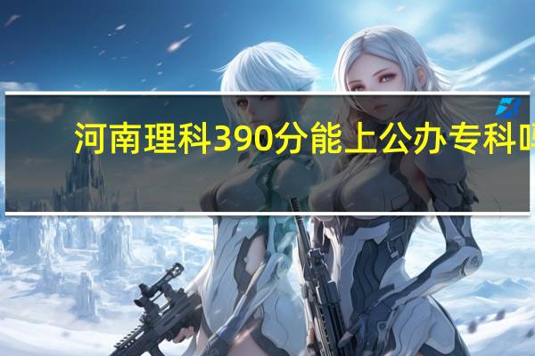 河南理科390分能上公办专科吗