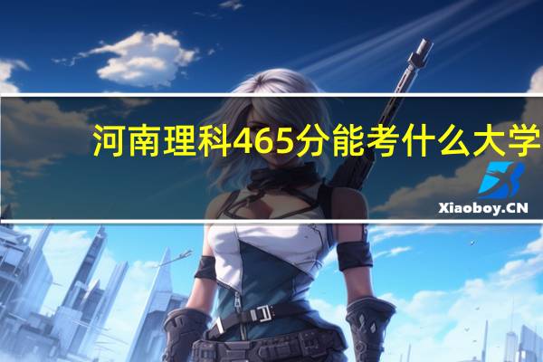 河南理科465分能考什么大学
