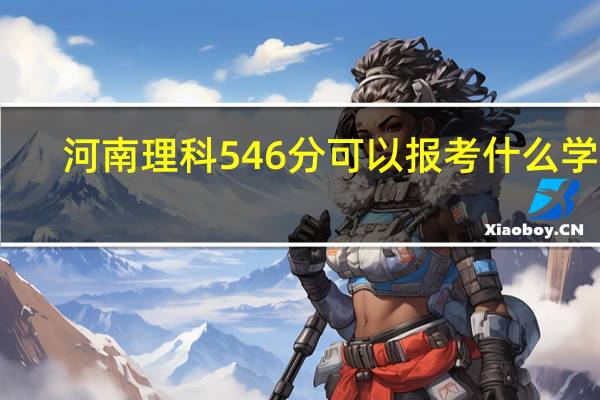 河南理科546分可以报考什么学校