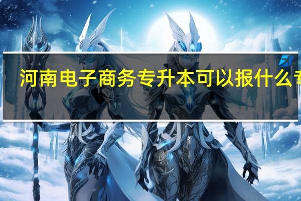 河南电子商务专升本可以报什么专业