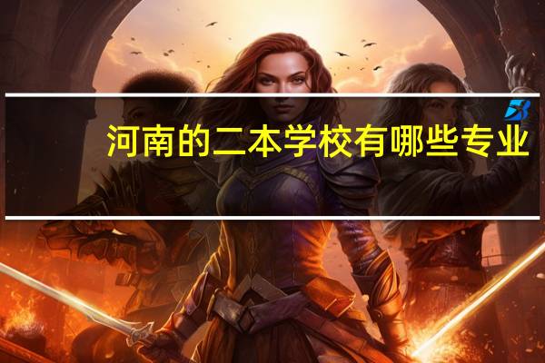 河南的二本学校有哪些专业