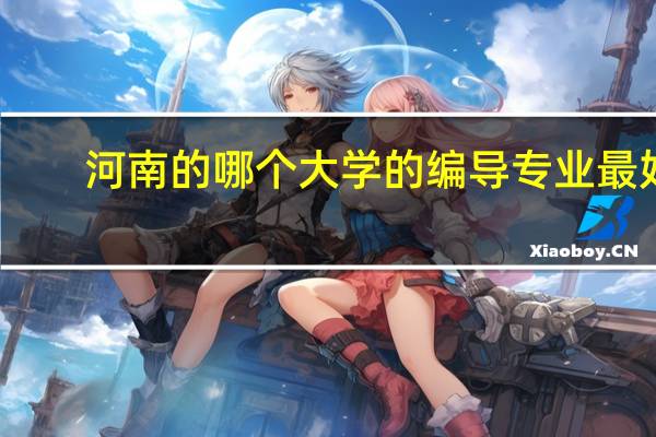 河南的哪个大学的编导专业最好
