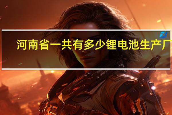 河南省一共有多少锂电池生产厂家