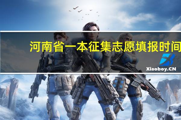 河南省一本征集志愿填报时间