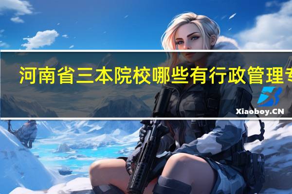 河南省三本院校哪些有行政管理专业