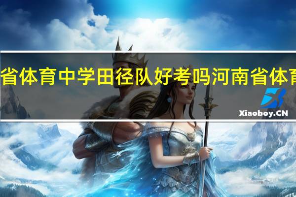 河南省体育中学田径队好考吗 河南省体育运动学校