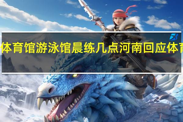 河南省体育馆游泳馆晨练几点 河南回应体育馆被雪压塌