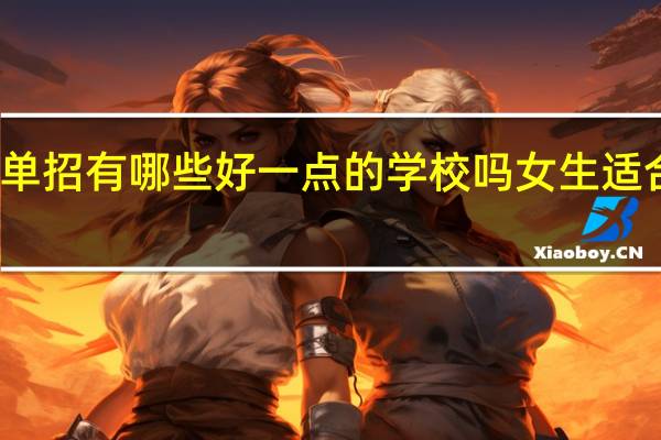 河南省内单招有哪些好一点的学校吗 女生适合学哪些专业呢