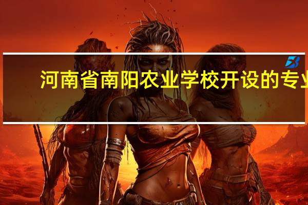 河南省南阳农业学校开设的专业