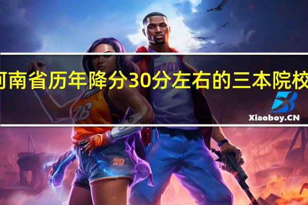河南省历年降分30分左右的三本院校有哪些