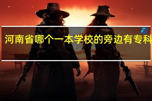 河南省哪个一本学校的旁边有专科学校