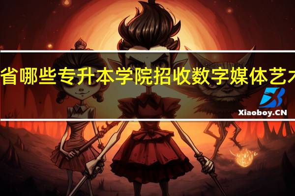 河南省哪些专升本学院招收数字媒体艺术设计专业