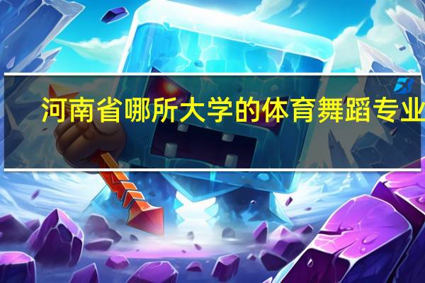 河南省哪所大学的体育舞蹈专业好