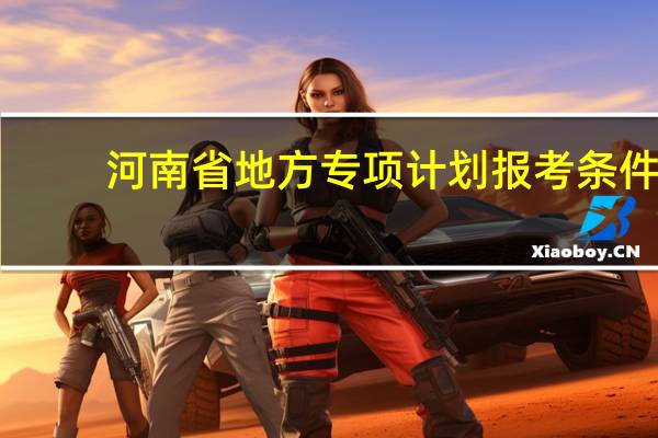 河南省地方专项计划报考条件
