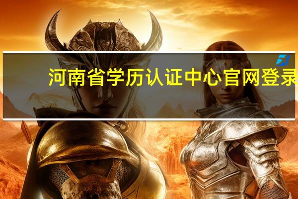 河南省学历认证中心官网登录（河南省学历认证中心官网）