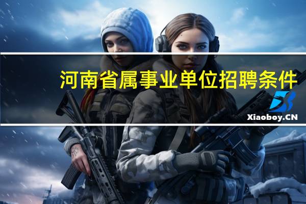 河南省属事业单位招聘条件