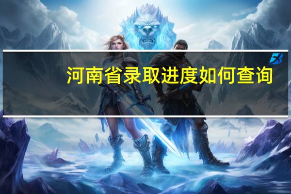 河南省录取进度如何查询