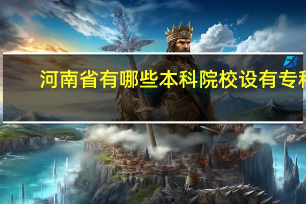 河南省有哪些本科院校设有专科