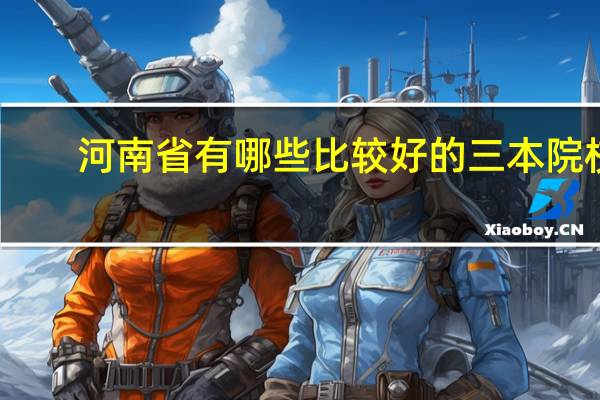 河南省有哪些比较好的三本院校？