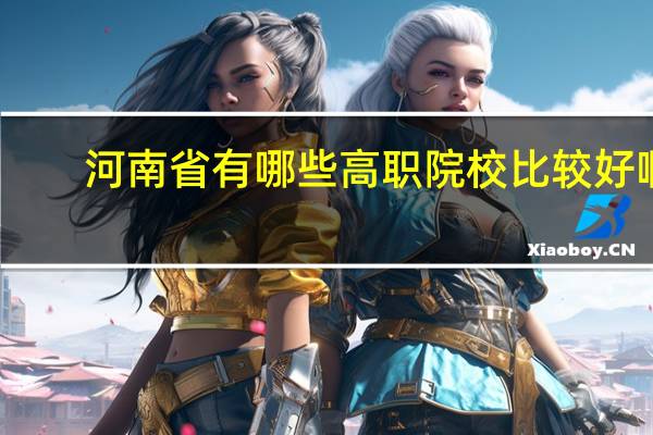 河南省有哪些高职院校比较好啊