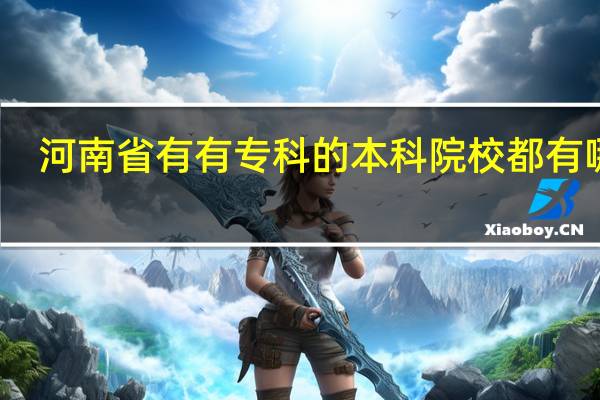 河南省有有专科的本科院校都有哪些