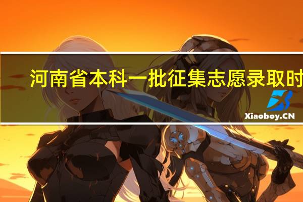 河南省本科一批征集志愿录取时间