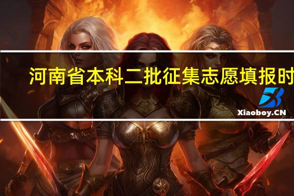 河南省本科二批征集志愿填报时间