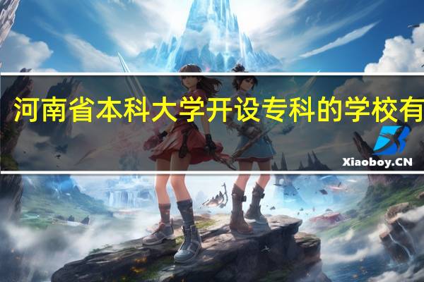 河南省本科大学开设专科的学校有哪些