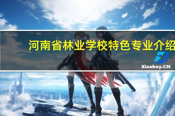 河南省林业学校特色专业介绍