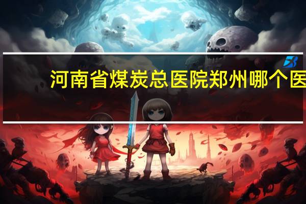 河南省煤炭总医院 郑州哪个医院最好